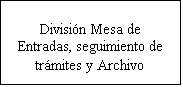 Cuadro de texto: Divisin Mesa de Entradas, seguimiento de trmites y Archivo

