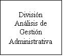 Cuadro de texto: Divisin Anlisis de 
Gestin Administrativa
